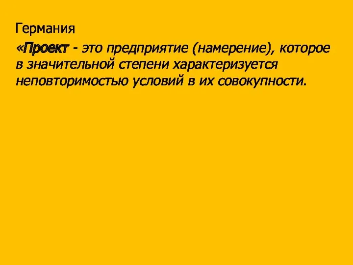 Германия «Проект - это предприятие (намерение), которое в значительной степени характеризуется неповторимостью условий в их совокупности.