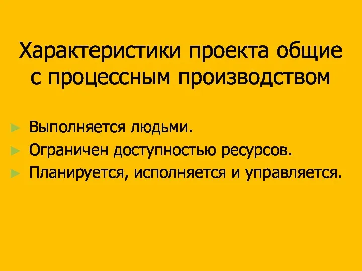 Характеристики проекта общие с процессным производством Выполняется людьми. Ограничен доступностью ресурсов. Планируется, исполняется и управляется.