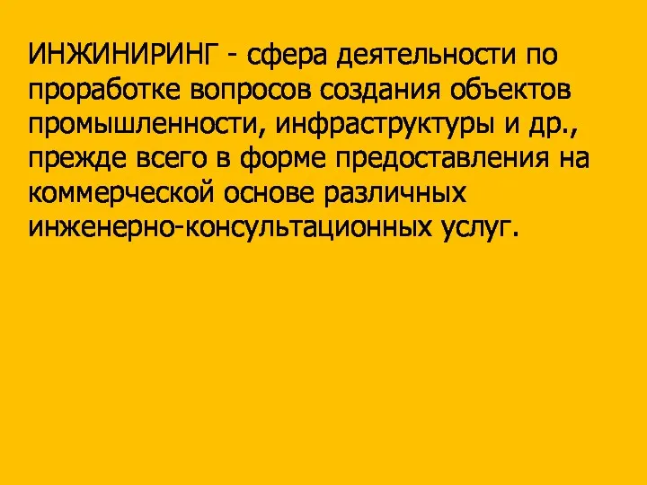 ИНЖИНИРИНГ - сфера деятельности по проработке вопросов создания объектов промышленности, инфраструктуры и др.,