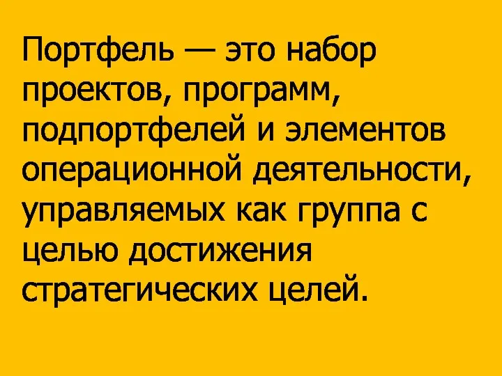 Портфель — это набор проектов, программ, подпортфелей и элементов операционной деятельности, управляемых как