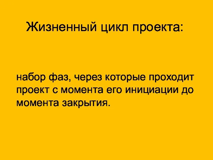 Жизненный цикл проекта: набор фаз, через которые проходит проект с момента его инициации до момента закрытия.