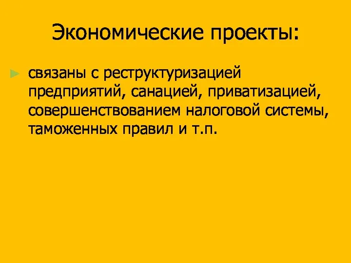 Экономические проекты: связаны с реструктуризацией предприятий, санацией, приватизацией, совершенствованием налоговой системы, таможенных правил и т.п.