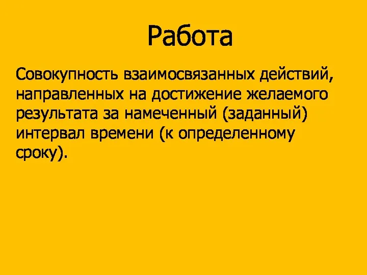 Работа Совокупность взаимосвязанных действий, направленных на достижение желаемого результата за намеченный (заданный) интервал