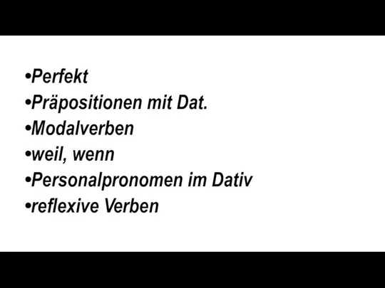 Perfekt Präpositionen mit Dat. Modalverben weil, wenn Personalpronomen im Dativ reflexive Verben