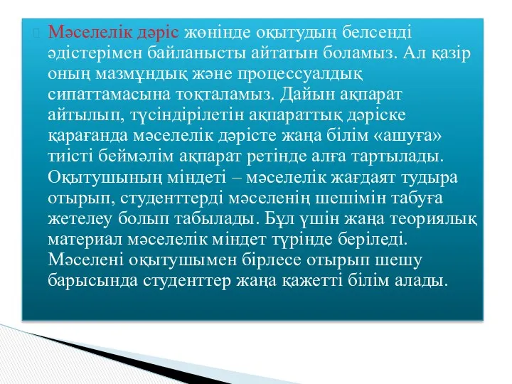 Мәселелік дәріс жөнінде оқытудың белсенді әдістерімен байланысты айтатын боламыз. Ал