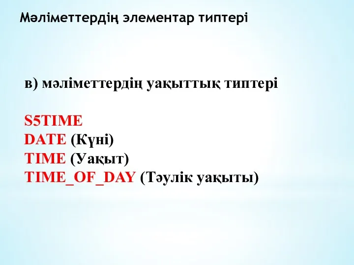 Мәліметтердің элементар типтері в) мәліметтердің уақыттық типтері S5TIME DATE (Күні) TIME (Уақыт) TIME_OF_DAY (Тәулік уақыты)