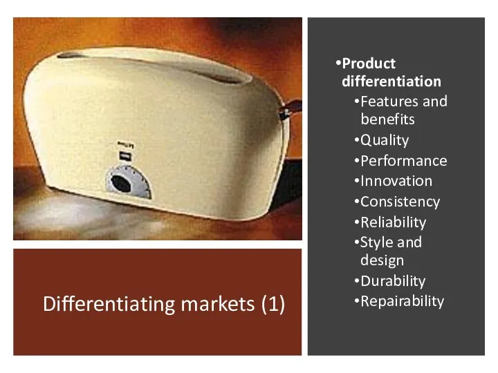 Differentiating markets (1) Product differentiation Features and benefits Quality Performance Innovation Consistency Reliability