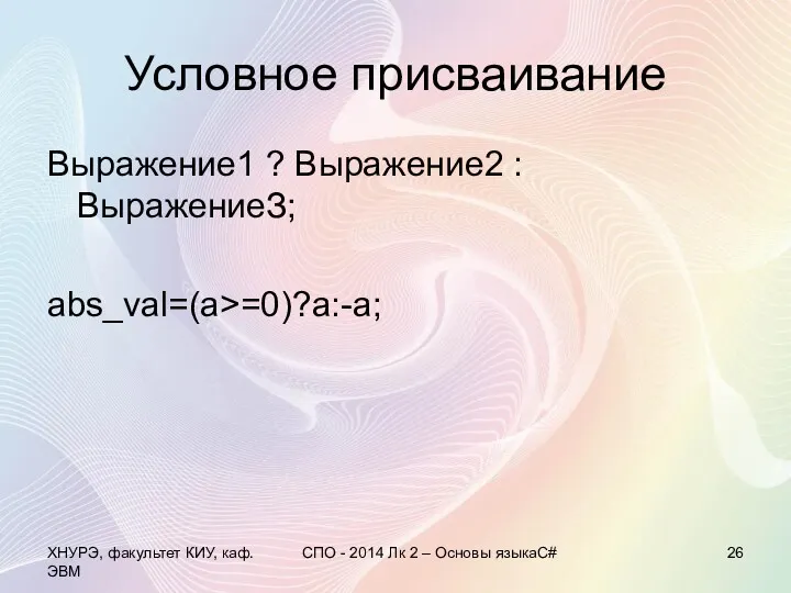 Условное присваивание Выражение1 ? Выражение2 : ВыражениеЗ; abs_val=(a>=0)?a:-a; ХНУРЭ, факультет