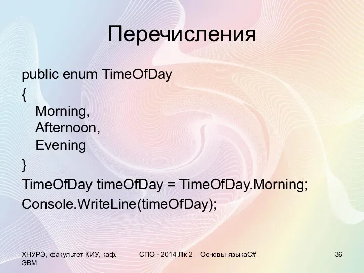 Перечисления public enum TimeOfDay { Morning, Afternoon, Evening } TimeOfDay