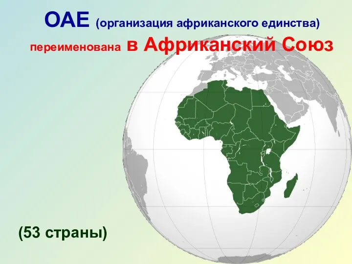 ОАЕ (организация африканского единства) переименована в Африканский Союз (53 страны)