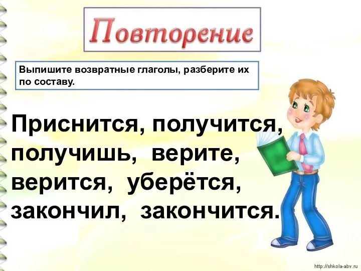 Выпишите возвратные глаголы, разберите их по составу. Приснится, получится, получишь, верите, верится, уберётся, закончил, закончится.