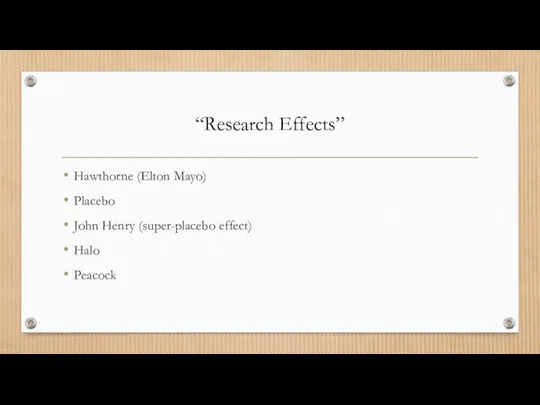 “Research Effects” Hawthorne (Elton Mayo) Placebo John Henry (super-placebo effect) Halo Peacock