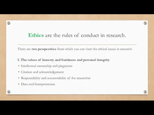 Ethics are the rules of conduct in research. There are