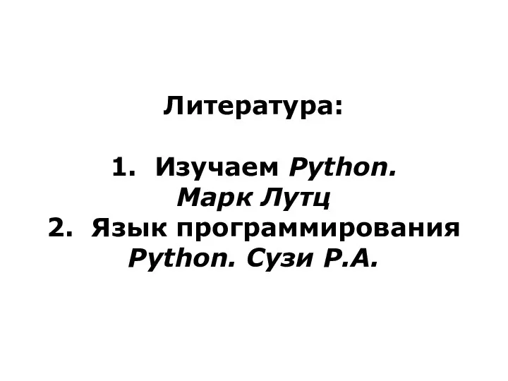 Литература: 1. Изучаем Python. Марк Лутц 2. Язык программирования Python. Сузи Р.А.