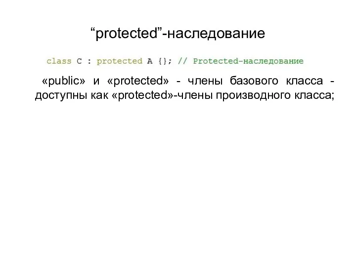 “protected”-наследование «public» и «protected» - члены базового класса - доступны как «protected»-члены производного класса;