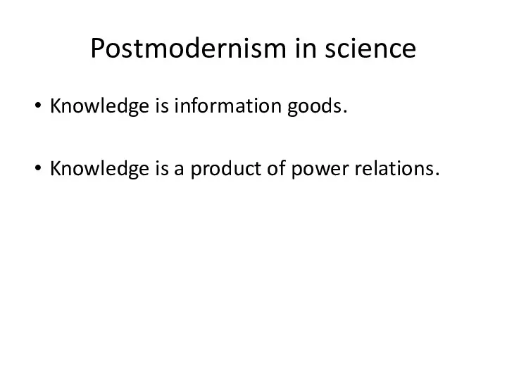 Postmodernism in science Knowledge is information goods. Knowledge is a product of power relations.