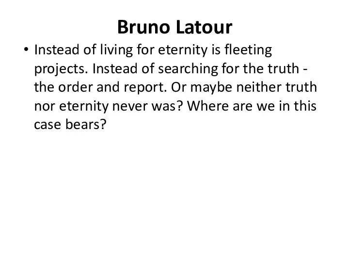 Bruno Latour Instead of living for eternity is fleeting projects.