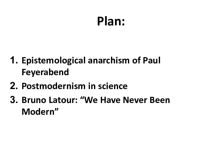 Plan: Epistemological anarchism of Paul Feyerabend Postmodernism in science Bruno Latour: “We Have Never Been Modern”