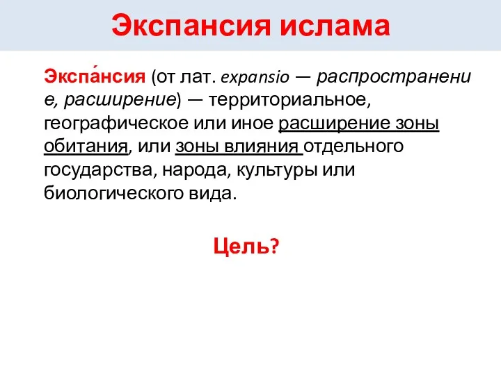 Экспансия ислама Цель? Экспа́нсия (от лат. expansio — распространение, расширение)