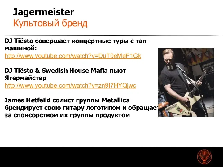 Jagermeister Культовый бренд DJ Tiёsto совершает концертные туры с тап-машиной: http://www.youtube.com/watch?v=DuT0eMeP1Gk DJ Tiёsto