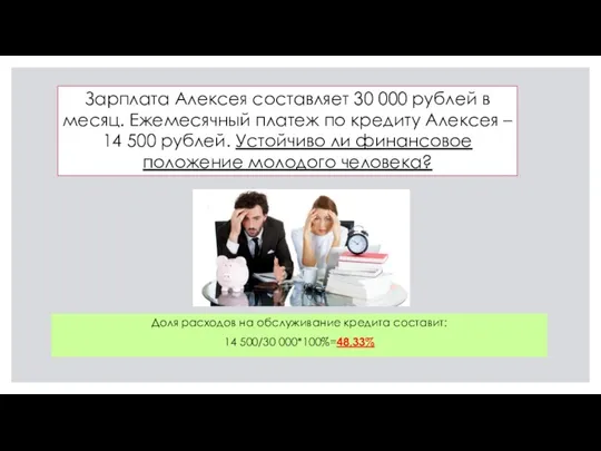 Доля расходов на обслуживание кредита составит: 14 500/30 000*100%=48,33% Зарплата