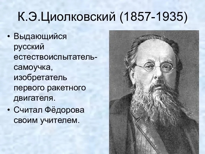 К.Э.Циолковский (1857-1935) Выдающийся русский естествоиспытатель-самоучка, изобретатель первого ракетного двигателя. Считал Фёдорова своим учителем.