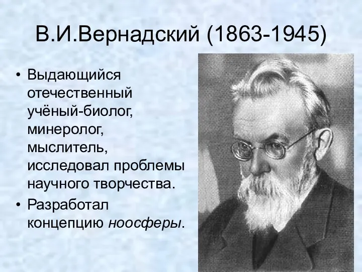 В.И.Вернадский (1863-1945) Выдающийся отечественный учёный-биолог, минеролог, мыслитель, исследовал проблемы научного творчества. Разработал концепцию ноосферы.
