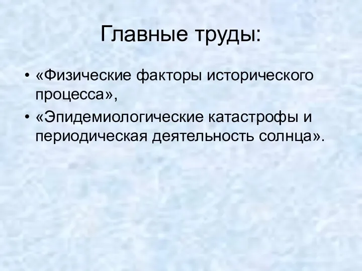 Главные труды: «Физические факторы исторического процесса», «Эпидемиологические катастрофы и периодическая деятельность солнца».