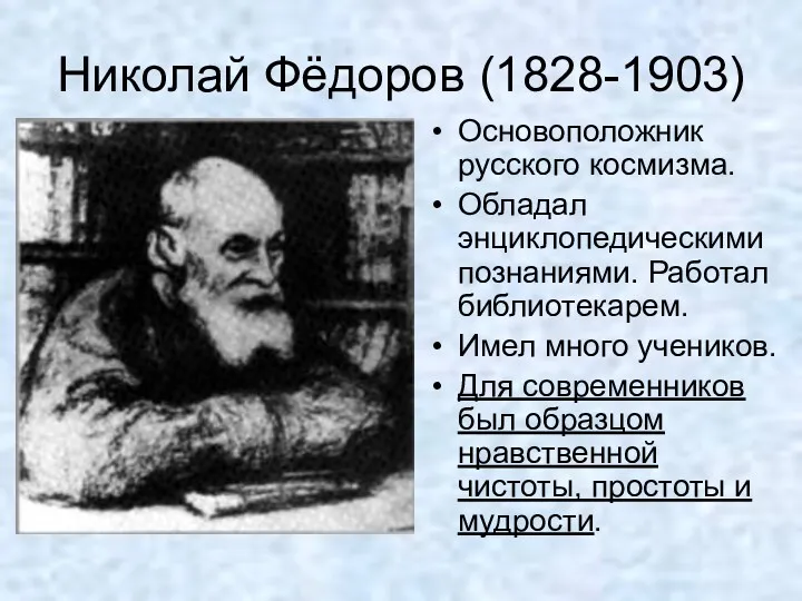 Николай Фёдоров (1828-1903) Основоположник русского космизма. Обладал энциклопедическими познаниями. Работал библиотекарем. Имел много