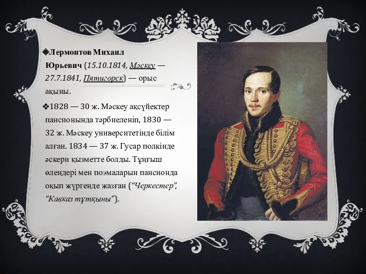 Лермонтов Михаил Юрьевич (15.10.1814, Мәскеу — 27.7.1841, Пятигорск) — орыс ақыны. 1828 —