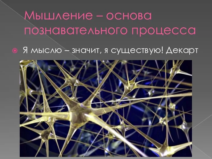 Мышление – основа познавательного процесса Я мыслю – значит, я существую! Декарт