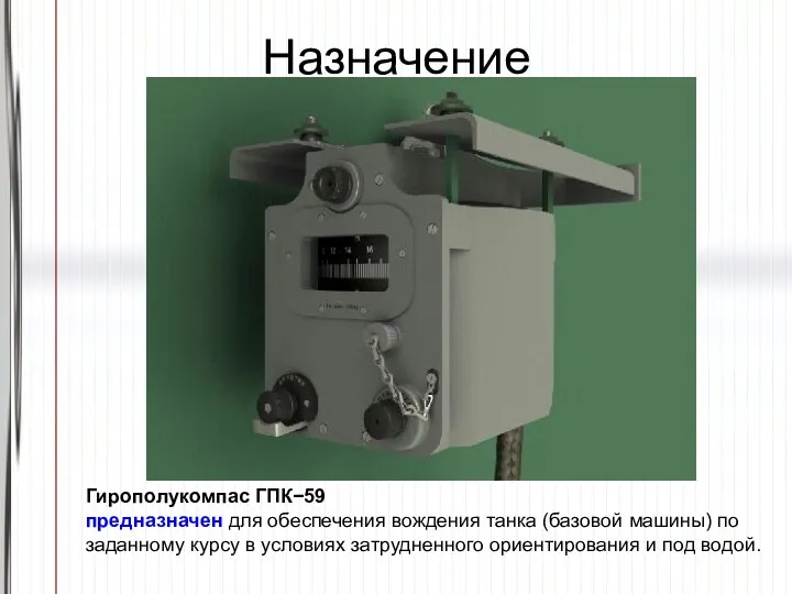 Назначение Гирополукомпас ГПК−59 предназначен для обеспечения вождения танка (базовой машины)