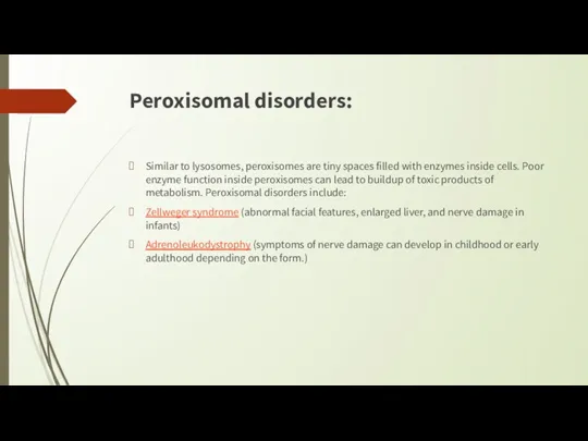 Peroxisomal disorders: Similar to lysosomes, peroxisomes are tiny spaces filled