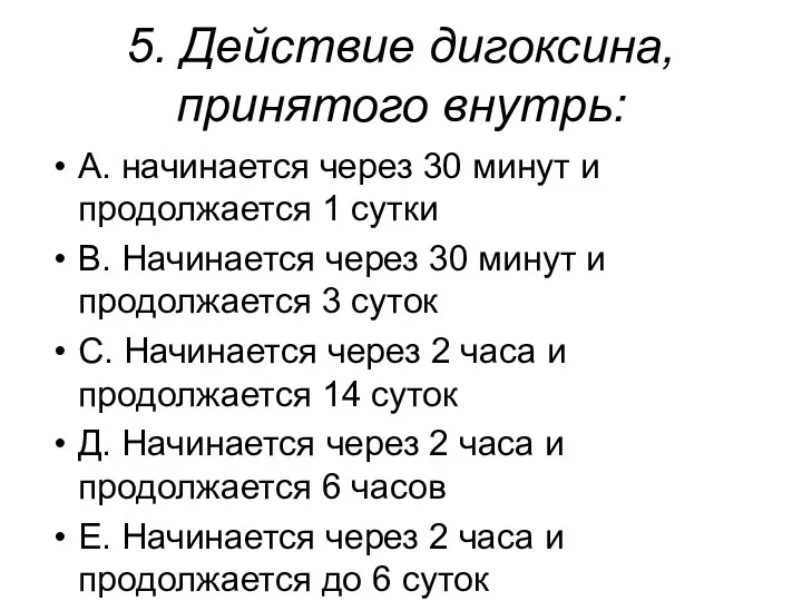 5. Действие дигоксина, принятого внутрь: А. начинается через 30 минут