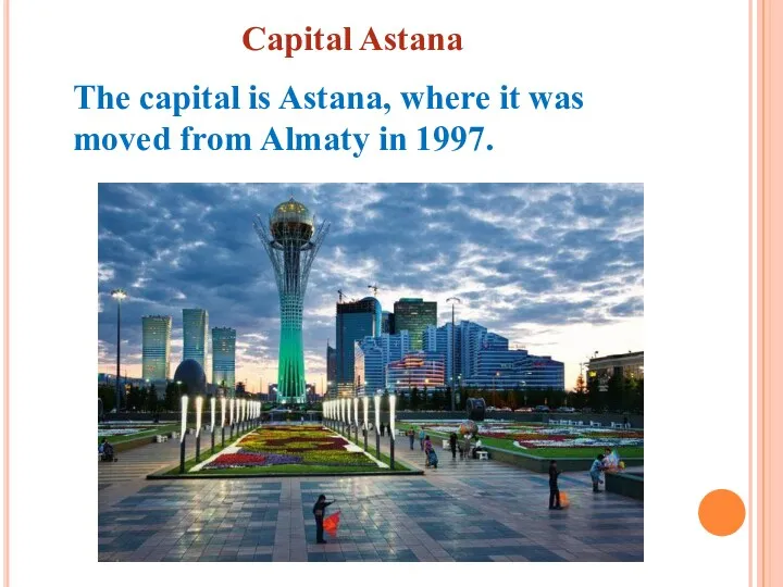 The capital is Astana, where it was moved from Almaty in 1997. Capital Astana