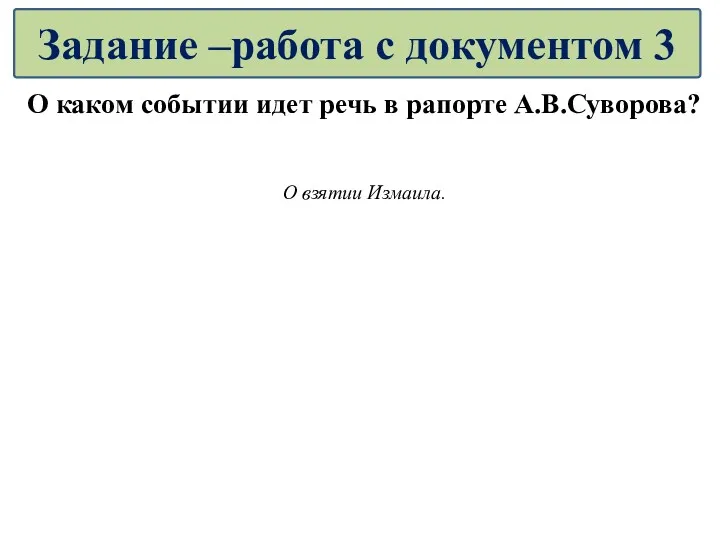 О каком событии идет речь в рапорте А.В.Суворова? О взятии Измаила. Задание –работа с документом 3