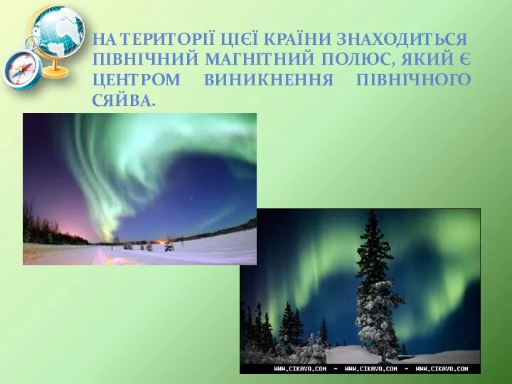 НА ТЕРИТОРІЇ ЦІЄЇ КРАЇНИ ЗНАХОДИТЬСЯ ПІВНІЧНИЙ МАГНІТНИЙ ПОЛЮС, ЯКИЙ Є ЦЕНТРОМ ВИНИКНЕННЯ ПІВНІЧНОГО СЯЙВА.