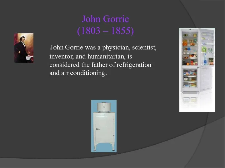 John Gorrie (1803 – 1855) John Gorrie was a physician,