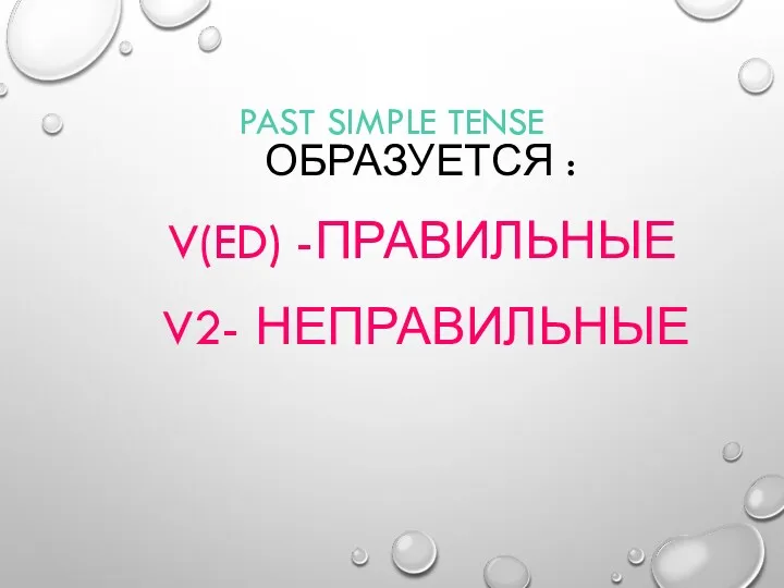 PAST SIMPLE TENSE ОБРАЗУЕТСЯ : V(ED) -ПРАВИЛЬНЫЕ V2- НЕПРАВИЛЬНЫЕ