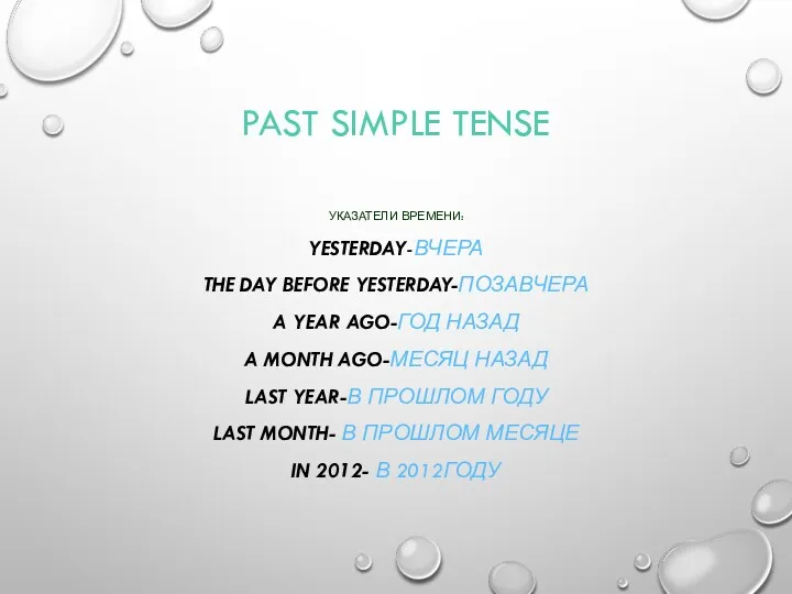 PAST SIMPLE TENSE УКАЗАТЕЛИ ВРЕМЕНИ: YESTERDAY-ВЧЕРА THE DAY BEFORE YESTERDAY-ПОЗАВЧЕРА A YEAR AGO-ГОД