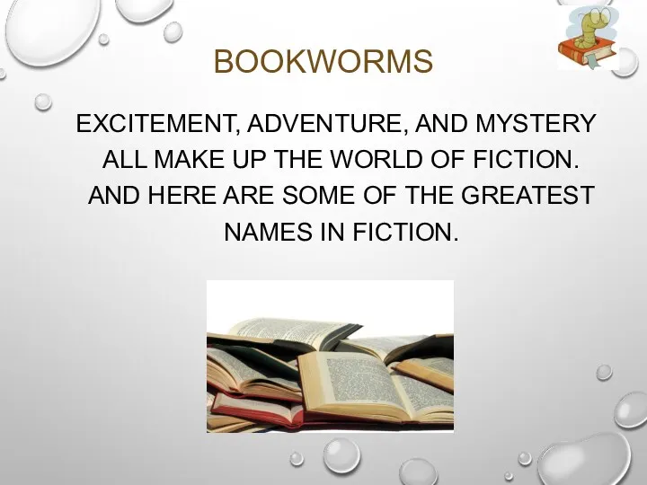 BOOKWORMS EXCITEMENT, ADVENTURE, AND MYSTERY ALL MAKE UP THE WORLD OF FICTION. AND