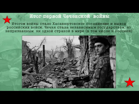 Итог первой Чеченской войны Итогом войны стало Хасавюртовское соглашение и вывод российских войск.