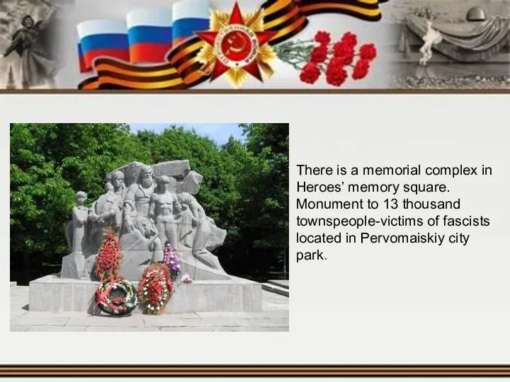 There is a memorial complex in Heroes’ memory square. Monument to 13 thousand
