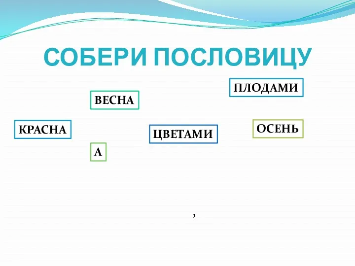 СОБЕРИ ПОСЛОВИЦУ КРАСНА ВЕСНА А ПЛОДАМИ ОСЕНЬ ЦВЕТАМИ ,