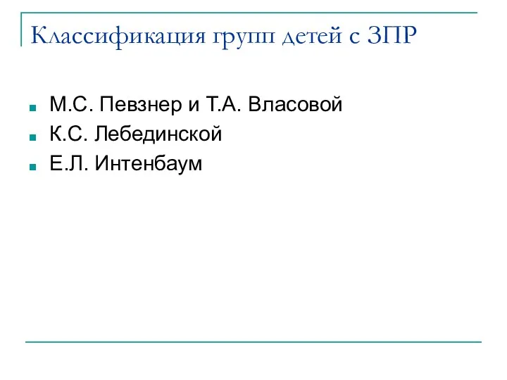 Классификация групп детей с ЗПР М.С. Певзнер и Т.А. Власовой К.С. Лебединской Е.Л. Интенбаум