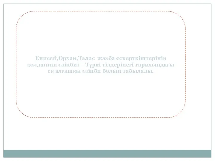 Енисей,Орхан,Талас жазба ескерткіштерінің қолданған әліпбиі – Түркі тілдерінегі тарихындағы ең алғашқы әліпби болып табылады.