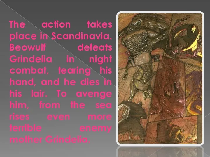 The action takes place in Scandinavia. Beowulf defeats Grindelia in night combat, tearing