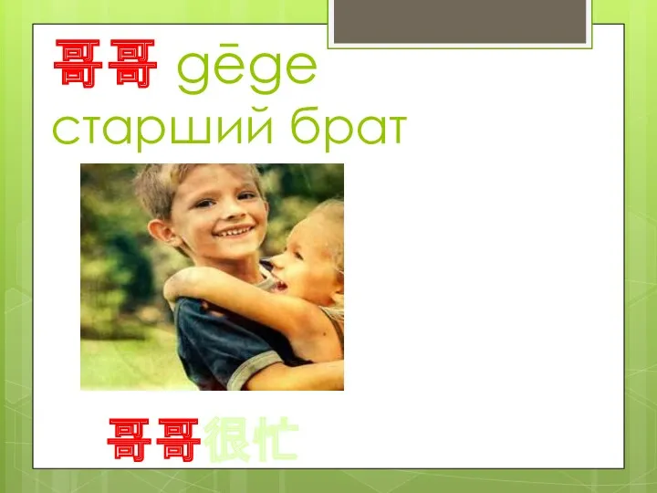 哥哥 gēge старший брат 哥哥很忙