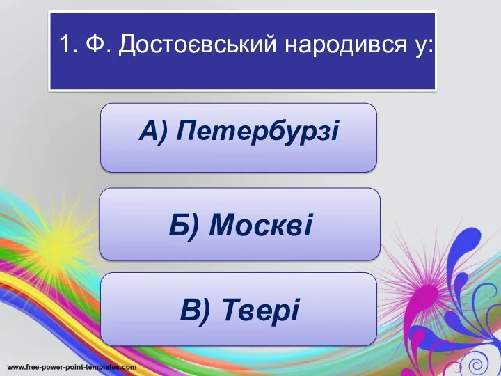 1. Ф. Достоєвський народився у: А) Петербурзі Б) Москві В) Твері