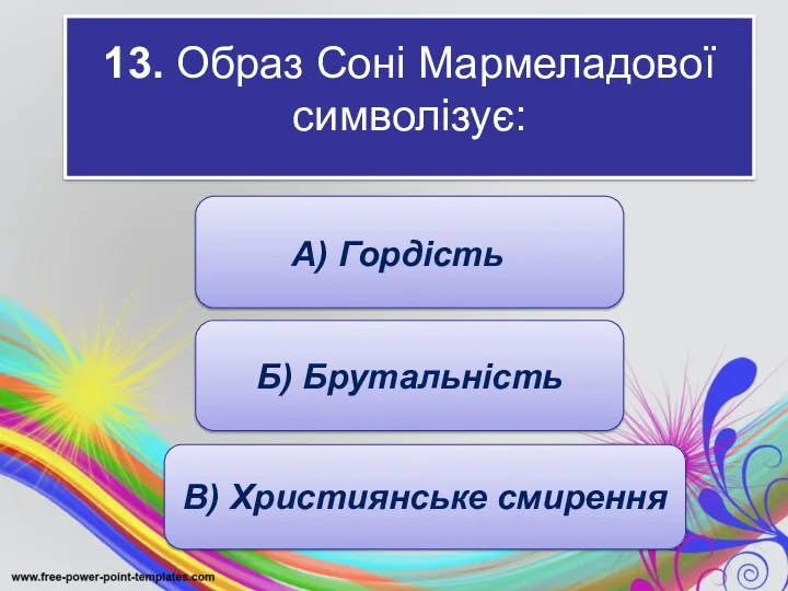 13. Образ Соні Мармеладової символізує: : А) Гордість Б) Брутальність В) Християнське смирення